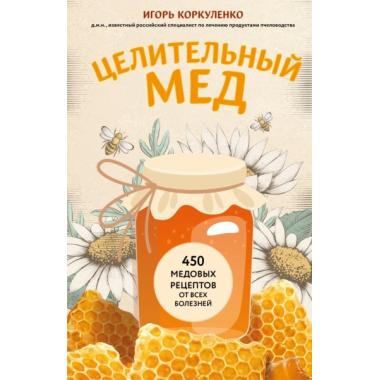 Целительный мед. 450 медовых рецептов от всех болезней