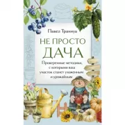 Не просто дача. Проверенные методики, с которыми ваш участок станет ухоженным и урожайным
