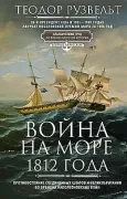 Война на море 1812 года. Противостояние Соединенных Штатов и Великобритании во времена Наполеоновских войн