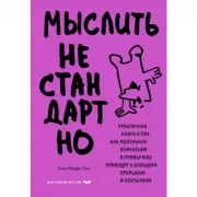 Мыслить нестандартно. Практичная книга о том, как маленькие изменения в привычках приводят к большим прорывам и открытиям