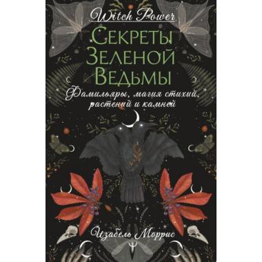 Секреты зеленой ведьмы. Фамильяры, магия стихий, растений и камней