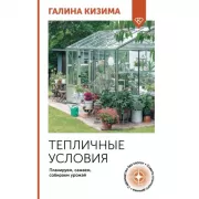 Тепличные условия. Планируем, сажаем, собираем урожай