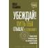 Убеждай! Пусть тебя слышат и слушают. Пошаговое руководство по привлечению аудитории