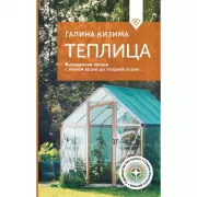 Теплица. Выращиваем овощи с ранней весны до поздней осени