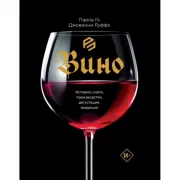 Вино. История, сорта, производство, дегустация, традиции