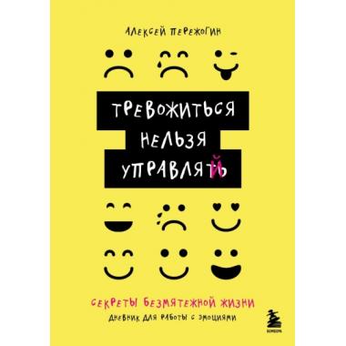 Тревожиться нельзя управлять. Дневник для работы с эмоциями. Секреты безмятежной жизни