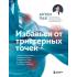 Избавься от триггерных точек. Готовые программы упражнений для устранения боли в позвоночнике, суставах и мышцах