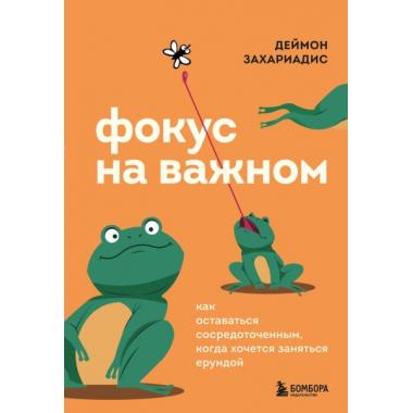 Фокус на важном. Как оставаться сосредоточенным, когда хочется заняться ерундой