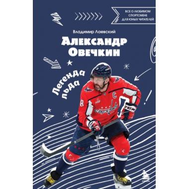 Александр Овечкин. Легенда льда. Все о любимом спортсмене для юных читателей