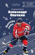 Александр Овечкин. Легенда льда. Все о любимом спортсмене для юных читателей