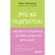 Это же подросток! Как жить и общаться с детьми, когда они взрослеют