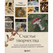 Счастье творчества. Книга о романтике загородной жизни, рукодельных вечерах и единении с природой