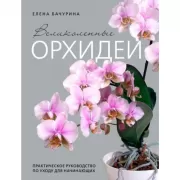 Великолепные орхидеи. Практичное руководство по уходу для начинающих