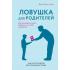 Ловушка для родителей. Как растить детей без проекций и травм