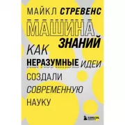 Машина знаний. Как неразумные идеи создали современную науку