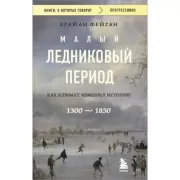 Малый ледниковый период. Как климат изменил историю. 1300-1850