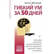 Гибкий ум за 50 дней. Тренажер для мозга, который развивает гибкость мышления, укрепляет память и внимание