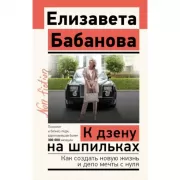 К дзену на шпильках. Как создать новую жизнь и дело мечты с нуля