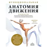 Функциональная анатомия движения. Руководство по анализу биомеханики и работе с миофасциальными меридианами