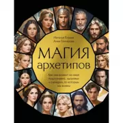 Магия архетипов. Как они влияют на наше подсознание, здоровье и сценарии, по которым мы живем
