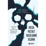 Когда растает последний ледник. О времени, воде и красоте мира, который мы разрушаем. . .