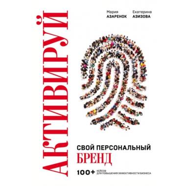 Активируй свой персональный бренд. 100+ кейсов для повышения эффективности бизнеса