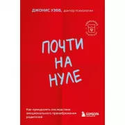 Почти на нуле. Как преодолеть последствия эмоционального пренебрежения родителей