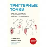 Триггерные точки. Пошаговое руководство по лечению хронических мышечных и суставных болей