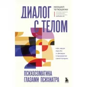 Диалог с телом. Психосоматика глазами психиатра. Как наши мысли и эмоции становятся симптомами