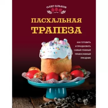 Пасхальная трапеза. Как готовить и праздновать самый главный православный праздник