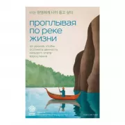 Проплывая по реке жизни. 55 уроков, чтобы осознать ценность каждого этапа взросления