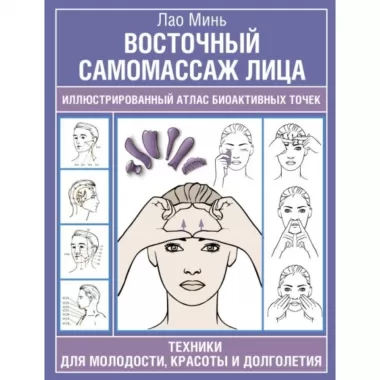 Восточный самомассаж лица. Иллюстрированный атлас биоактивных точек. Техники для молодости, красоты и долголетия