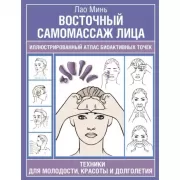 Восточный самомассаж лица. Иллюстрированный атлас биоактивных точек. Техники для молодости, красоты и долголетия