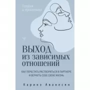 Выход из зависимых отношений. Как перестать растворяться в партнере и вернуть себе свою жизнь. Теория и практика