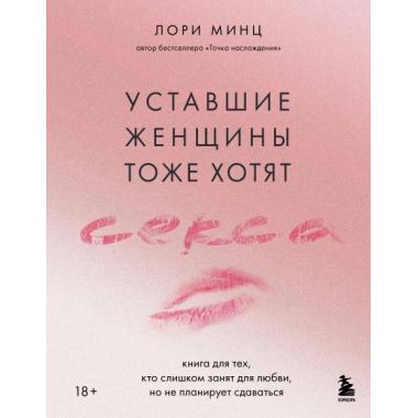 Уставшие женщины тоже хотят секса. Книга для тех, кто слишком занят для любви, но не планирует сдаваться