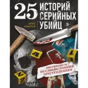 25 историй серийных убийц. Иллюстрированный гид по самым громким преступлениям