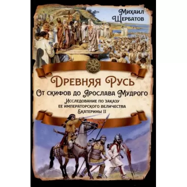 Древняя Русь. От скифов до Ярослава Мудрого. Исследование по заказу ее императорского величества Екатерины II