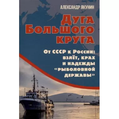 Дуга Большого круга. От СССР к России: взлет, крах и надежды «рыболовной державы»