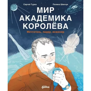 Мир академика Королева. Мечтатель, лидер, инженер