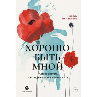 Хорошо быть мной. Как перестать оправдываться и начать жить