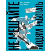 Не мешайте людям работать. Руководство для современного руководства