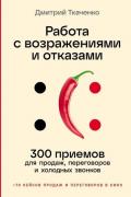 Работа с возражениями и отказами. 300 приемов для продаж, переговоров и холодных звонков
