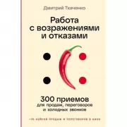 Работа с возражениями и отказами. 300 приемов для продаж, переговоров и холодных звонков