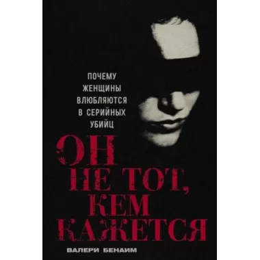 Он не тот, кем кажется. Почему женщины влюбляются в серийных убийц