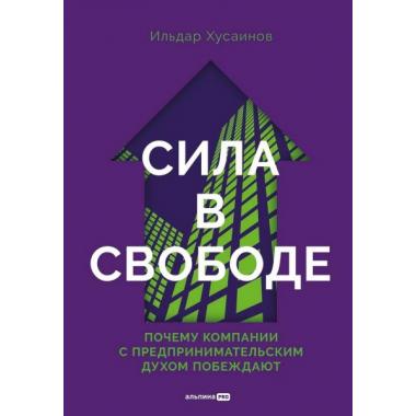 Сила в свободе. Почему компании с предпринимательским духом побеждают
