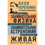 Занимательная физика. Занимательная астрономия. Живая математика