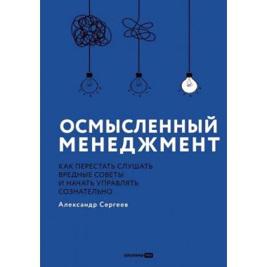 Осмысленный менеджмент. Как перестать слушать вредные советы и начать управлять сознательно