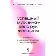 Успешный мужчина - дело рук женщины. Твой путь к женскому счастью и благополучию