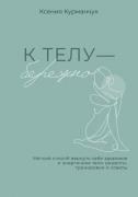 К телу - бережно. Мягкий способ вернуть себе здоровое и энергичное тело: рецепты, тренировки и советы