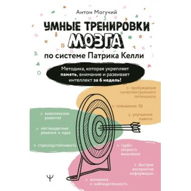 Умные тренировки мозга по системе Патрика Келли. Методика, которая укрепляет память, внимание и развивает интеллект за 6 недель!